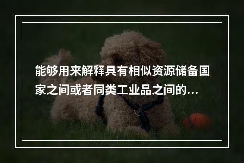 能够用来解释具有相似资源储备国家之间或者同类工业品之间的双向