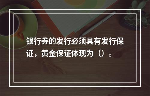 银行券的发行必须具有发行保证，黄金保证体现为（）。