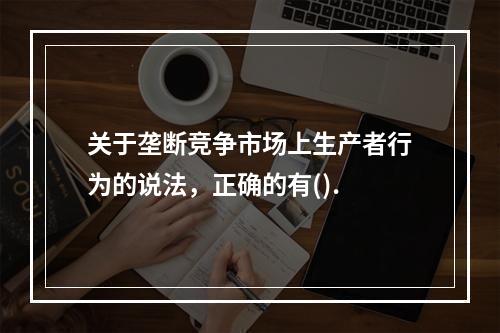 关于垄断竞争市场上生产者行为的说法，正确的有().