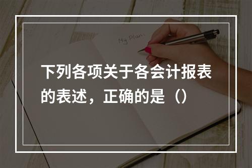 下列各项关于各会计报表的表述，正确的是（）