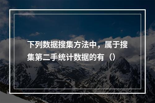 下列数据搜集方法中，属于搜集第二手统计数据的有（）