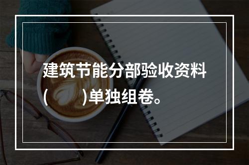 建筑节能分部验收资料(　　)单独组卷。