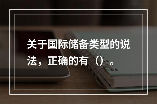 关于国际储备类型的说法，正确的有（）。