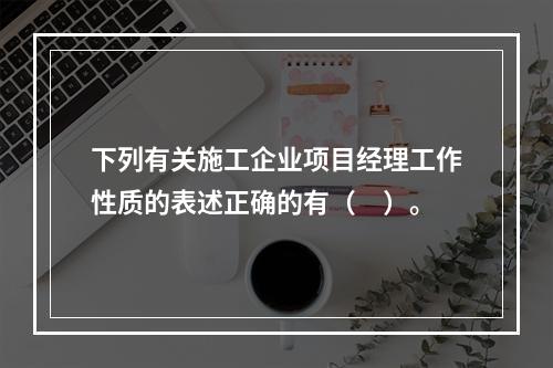 下列有关施工企业项目经理工作性质的表述正确的有（　）。