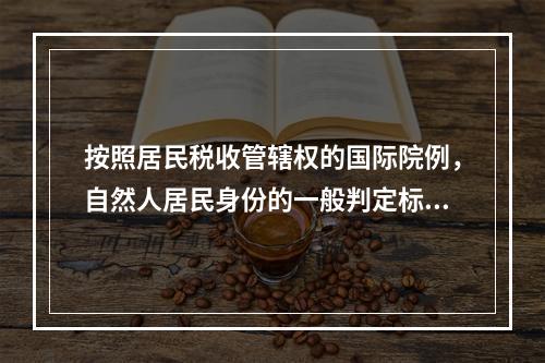 按照居民税收管辖权的国际院例，自然人居民身份的一般判定标准不