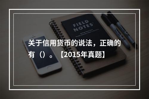 关于信用货币的说法，正确的有（）。【2015年真题】