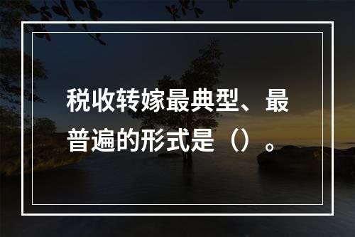 税收转嫁最典型、最普遍的形式是（）。