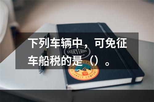 下列车辆中，可免征车船税的是（）。