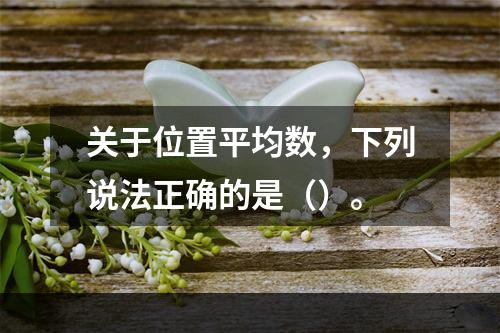 关于位置平均数，下列说法正确的是（）。