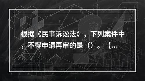 根据《民事诉讼法》，下列案件中，不得申请再审的是（）。【20