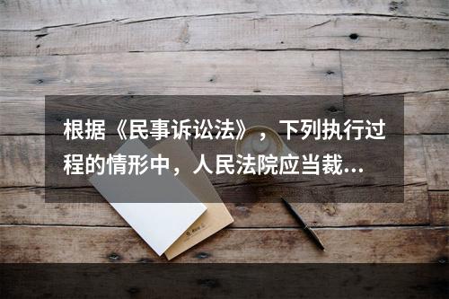 根据《民事诉讼法》，下列执行过程的情形中，人民法院应当裁定终