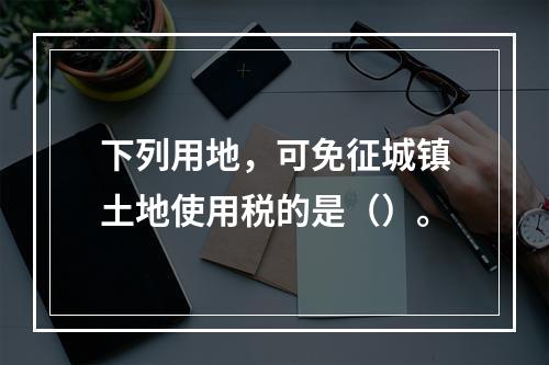 下列用地，可免征城镇土地使用税的是（）。