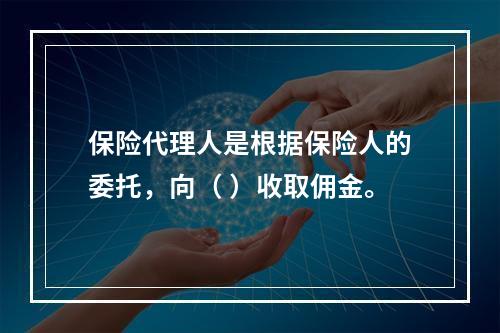 保险代理人是根据保险人的委托，向（ ）收取佣金。