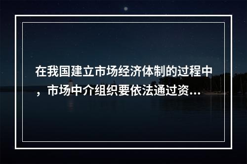 在我国建立市场经济体制的过程中，市场中介组织要依法通过资格认