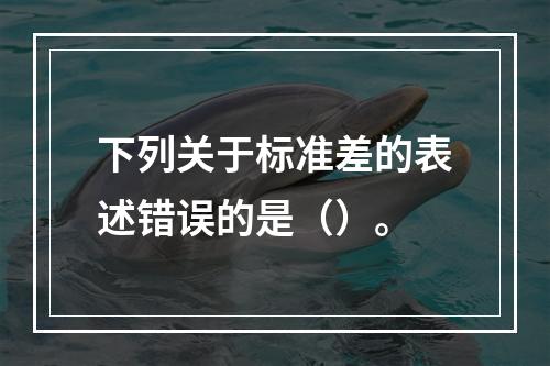 下列关于标准差的表述错误的是（）。