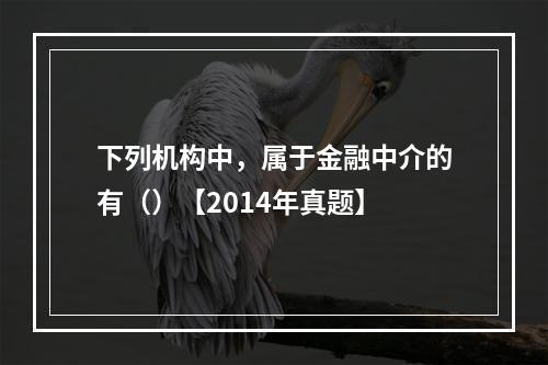 下列机构中，属于金融中介的有（）【2014年真题】