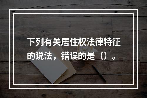 下列有关居住权法律特征的说法，错误的是（）。