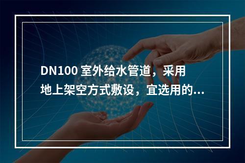 DN100 室外给水管道，采用地上架空方式敷设，宜选用的管材