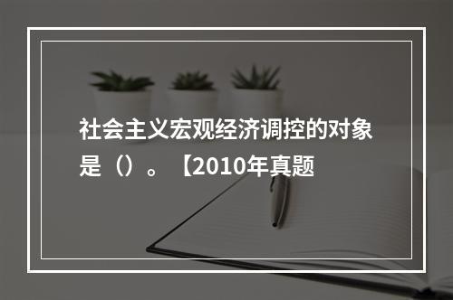 社会主义宏观经济调控的对象是（）。【2010年真题