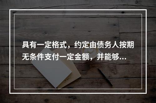 具有一定格式，约定由债务人按期无条件支付一定金额，并能够转让