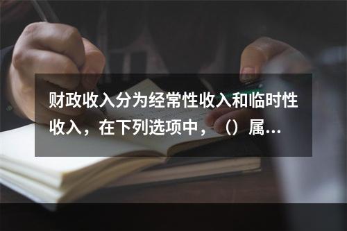 财政收入分为经常性收入和临时性收入，在下列选项中，（）属于临