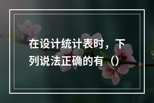 在设计统计表时，下列说法正确的有（）