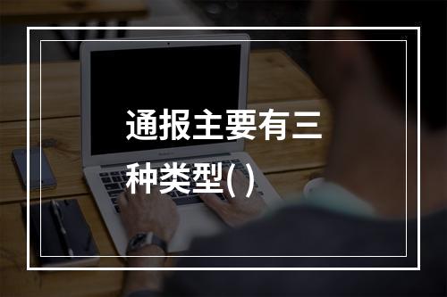 通报主要有三种类型( )