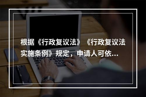 根据《行政复议法》《行政复议法实施条例》规定，申请人可依法一