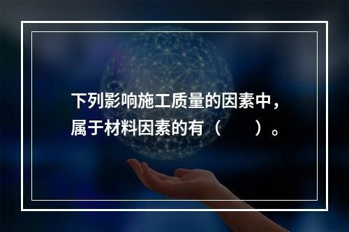 下列影响施工质量的因素中，属于材料因素的有（　　）。