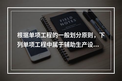 根据单项工程的一般划分原则，下列单项工程中属于辅助生产设施的