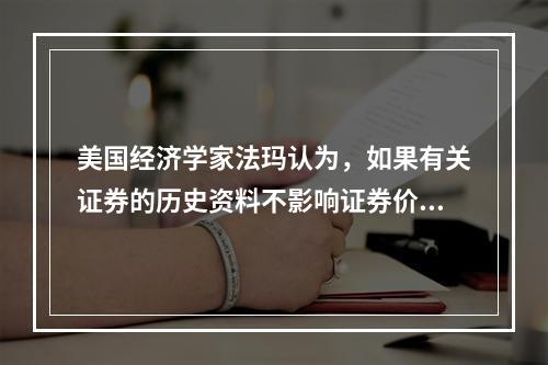 美国经济学家法玛认为，如果有关证券的历史资料不影响证券价格的