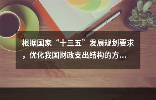 根据国家“十三五”发展规划要求，优化我国财政支出结构的方向是