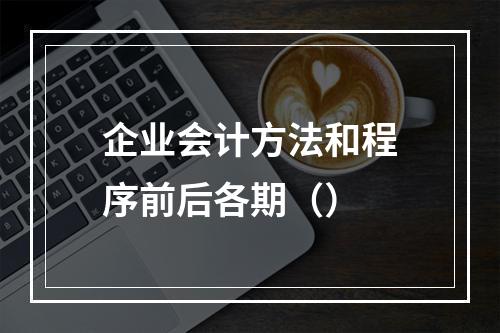 企业会计方法和程序前后各期（）