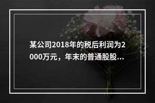 某公司2018年的税后利润为2000万元，年末的普通股股数为