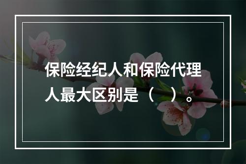 保险经纪人和保险代理人最大区别是（　）。