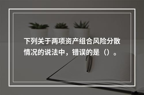 下列关于两项资产组合风险分散情况的说法中，错误的是（）。