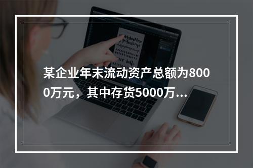 某企业年末流动资产总额为8000万元，其中存货5000万元，