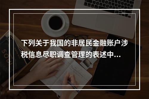 下列关于我国的非居民金融账户涉税信息尽职调查管理的表述中，不