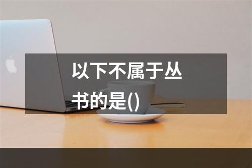 以下不属于丛书的是()