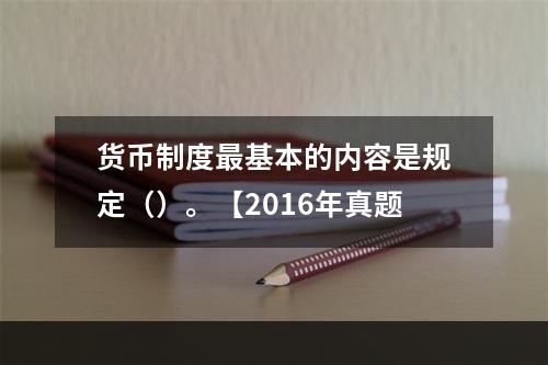 货币制度最基本的内容是规定（）。【2016年真题