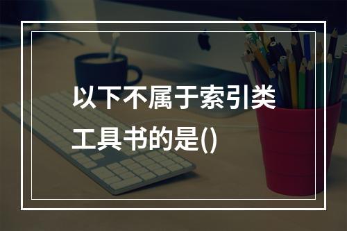 以下不属于索引类工具书的是()