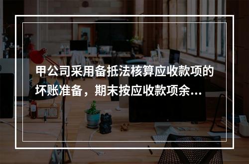 甲公司采用备抵法核算应收款项的坏账准备，期末按应收款项余额的