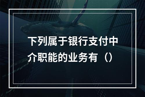 下列属于银行支付中介职能的业务有（）