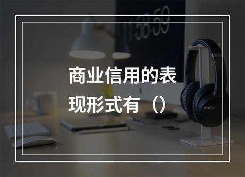 商业信用的表现形式有（）