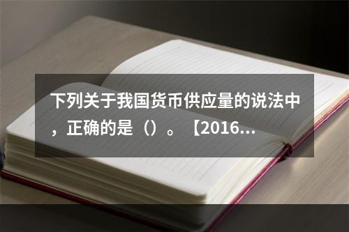 下列关于我国货币供应量的说法中，正确的是（）。【2016年真