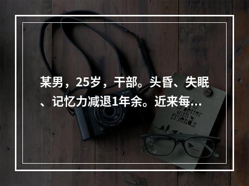 某男，25岁，干部。头昏、失眠、记忆力减退1年余。近来每夜