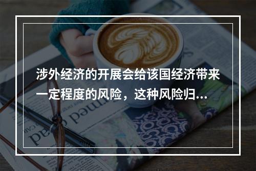 涉外经济的开展会给该国经济带来一定程度的风险，这种风险归根到