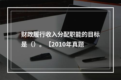 财政履行收入分配职能的目标是（）。【2010年真题