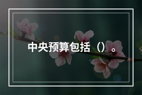 中央预算包括（）。