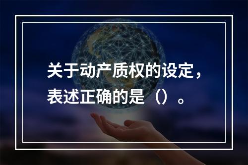 关于动产质权的设定，表述正确的是（）。